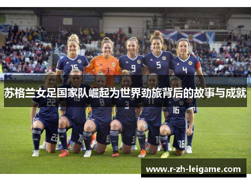 苏格兰女足国家队崛起为世界劲旅背后的故事与成就