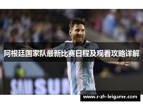 阿根廷国家队最新比赛日程及观看攻略详解 阿根廷国家队最新比赛日程及观看攻略详解