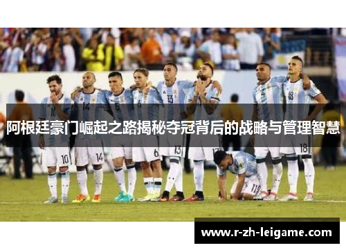 阿根廷豪门崛起之路揭秘夺冠背后的战略与管理智慧