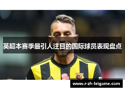 英超本赛季最引人注目的国际球员表现盘点