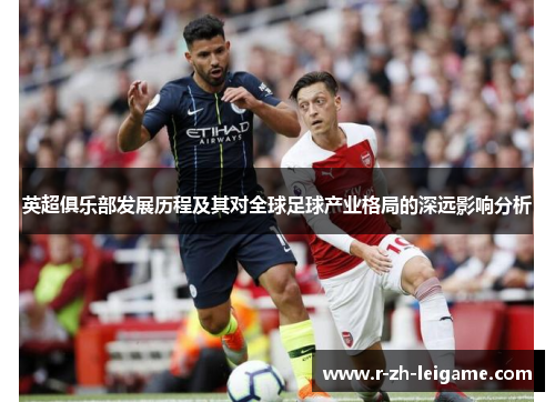 英超俱乐部发展历程及其对全球足球产业格局的深远影响分析