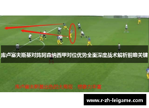 库卢塞夫斯基对阵阿森纳西甲对位优势全面深度战术解析前瞻关键