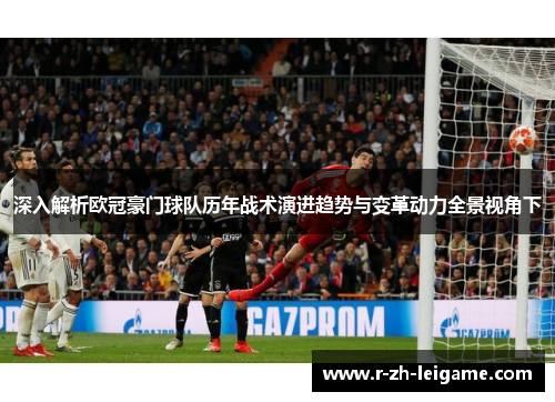 深入解析欧冠豪门球队历年战术演进趋势与变革动力全景视角下