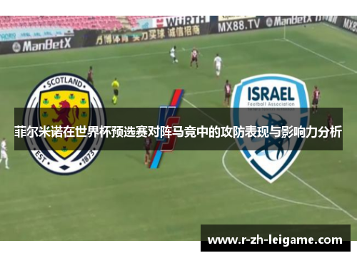 菲尔米诺在世界杯预选赛对阵马竞中的攻防表现与影响力分析