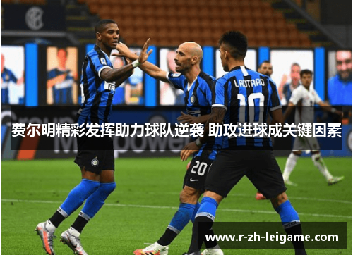 费尔明精彩发挥助力球队逆袭 助攻进球成关键因素