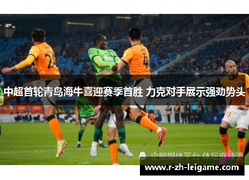 中超首轮青岛海牛喜迎赛季首胜 力克对手展示强劲势头
