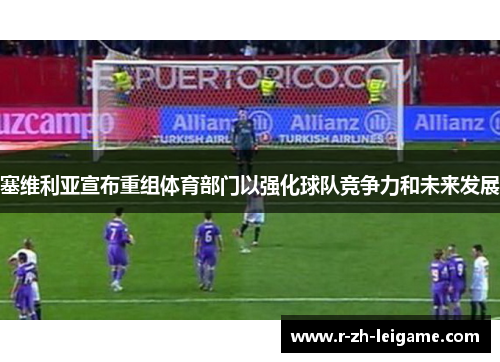 塞维利亚宣布重组体育部门以强化球队竞争力和未来发展