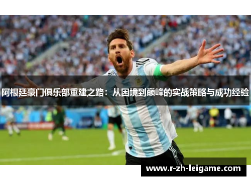 阿根廷豪门俱乐部重建之路：从困境到巅峰的实战策略与成功经验