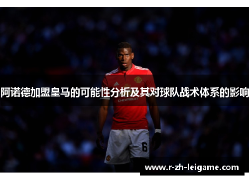 阿诺德加盟皇马的可能性分析及其对球队战术体系的影响