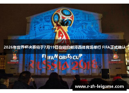 2026年世界杯决赛将于7月19日在纽约新泽西体育场举行 FIFA正式确认 2026年世界杯决赛将于7月19日在纽约新泽西体育场举行 FIFA正式确认