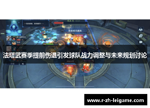 法塔武赛季提前伤退引发球队战力调整与未来规划讨论 法塔武赛季提前伤退引发球队战力调整与未来规划讨论