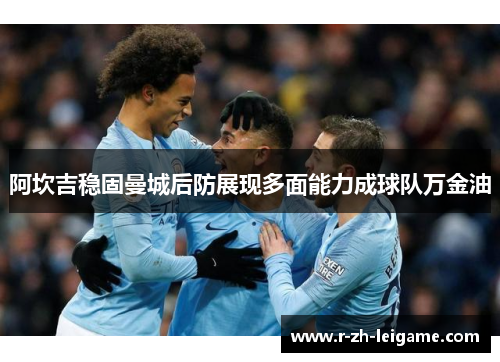 阿坎吉稳固曼城后防展现多面能力成球队万金油 阿坎吉稳固曼城后防展现多面能力成球队万金油