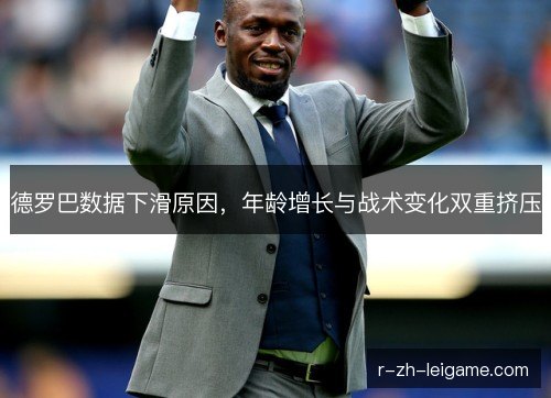 德罗巴数据下滑原因，年龄增长与战术变化双重挤压